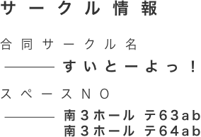 サークル情報::合同サークル名-すいとーよっ！/スペースNO-南３ホール テ63ab・南３ホール テ64ab